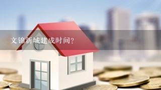 文锦新城建成时间？