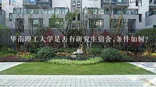 华南理工大学是否有研究生宿舍,条件如何?