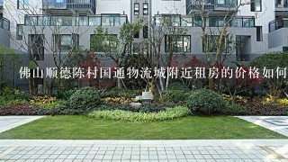 佛山顺德陈村国通物流城附近租房的价格如何？准备要到那边工作，但是对那1点都不熟悉。