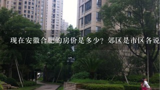 现在安徽合肥的房价是多少？郊区是市区各说1下 买1个80平方米的房子要多少钱？首付要付多少？