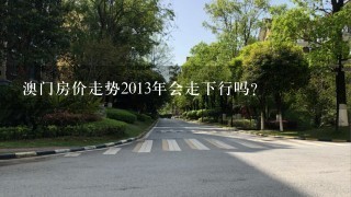 澳门房价走势2013年会走下行吗？