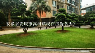 安徽省安庆市高河镇现在房价多少？