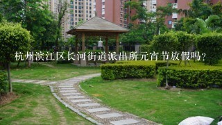 杭州滨江区长河街道派出所元宵节放假吗?