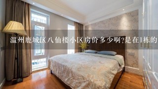 温州鹿城区8仙楼小区房价多少啊?是在1栋的。里面构造大概是怎么样的?房价怎么样???