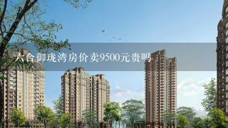 6合御珑湾房价卖9500元贵吗