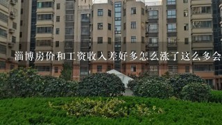 淄博房价和工资收入差好多怎么涨了这么多会是泡沫要来了吗