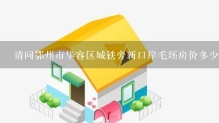 请问鄂州市华容区城铁旁新口岸毛坯房价多少？