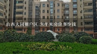 山西大同棚户区 50平米房价多少钱