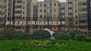 湖北省潜江市现在的房价是多少