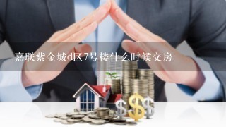 嘉联紫金城d区7号楼什么时候交房