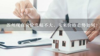 苏州现在房价涨幅不大，未来价格走势如何？