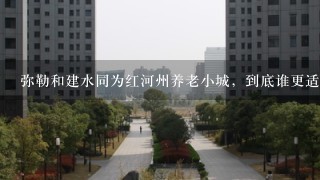 弥勒和建水同为红河州养老小城，到底谁更适合养老