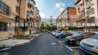 无锡泰康新村怎么去5洲国际啊 我在那里做采购的 路都不认识 答案详细点啊