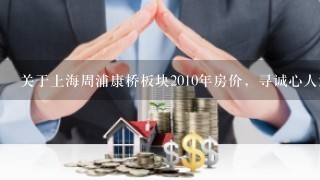 关于上海周浦康桥板块2010年房价，寻诚心人解答！