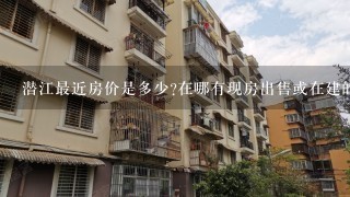 潜江最近房价是多少?在哪有现房出售或在建的房?