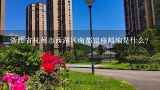 浙江省杭州市西湖区南都银座邮编是什么?