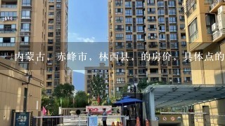 内蒙古，赤峰市，林西县，的房价，具体点的。急急急