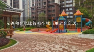 无锡和合肥比较哪个城市更适合定居？