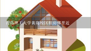 青岛理工大学黄岛校区租房哪里近