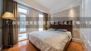 <br/>7、西安中建置业股份有限公司成立于哪一年份以及成立的目的是什么？