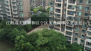 江阴市天虹镇和江宁区天鹰路哪个更接近？