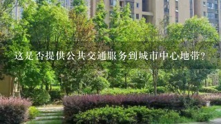 这是否提供公共交通服务到城市中心地带？