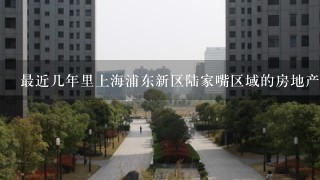 最近几年里上海浦东新区陆家嘴区域的房地产市场发展如何？