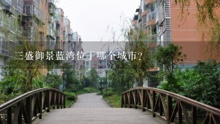 三盛御景蓝湾位于哪个城市？