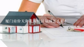 厦门房价天御花园社区氛围怎么样？