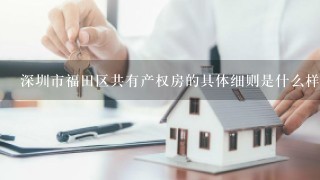 深圳市福田区共有产权房的具体细则是什么样的？