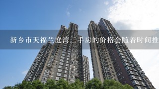 新乡市天福兰庭湾二手房的价格会随着时间推移而变化吗