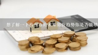 想了解一下梅州市的未来房价趋势你是否能够提供一些参考意见