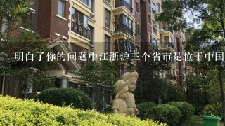 明白了你的问题中江浙沪三个省市是位于中国哪个省份或自治区的