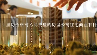 里房价格对不同类型的房屋公寓住宅商业有什么影响?