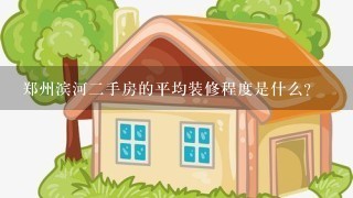 郑州滨河二手房的平均装修程度是什么?