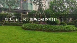 黔江三台山房价的历史趋势如何?