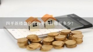 四平新楼盘房价的平均价格是多少?