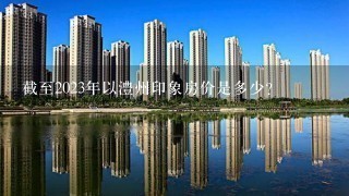 截至2023年以澧州印象房价是多少?