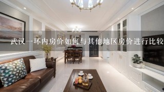 武汉一环内房价如何与其他地区房价进行比较?